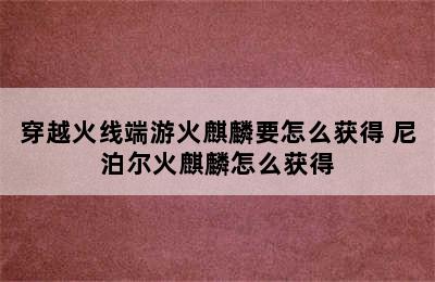 穿越火线端游火麒麟要怎么获得 尼泊尔火麒麟怎么获得